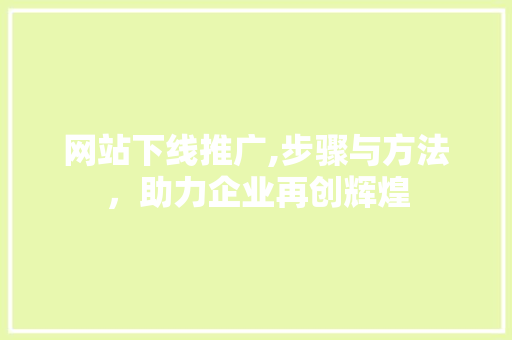 网站下线推广,步骤与方法，助力企业再创辉煌