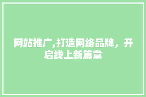 网站推广,打造网络品牌，开启线上新篇章