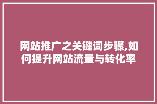 网站推广之关键词步骤,如何提升网站流量与转化率
