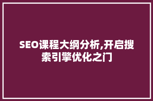 SEO课程大纲分析,开启搜索引擎优化之门 SEO课程大纲分析,开启搜索引擎优化之门 Web前端