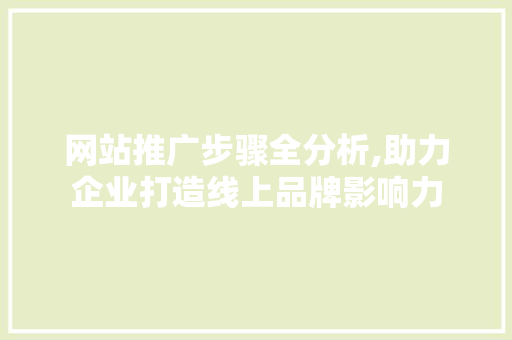 网站推广步骤全分析,助力企业打造线上品牌影响力