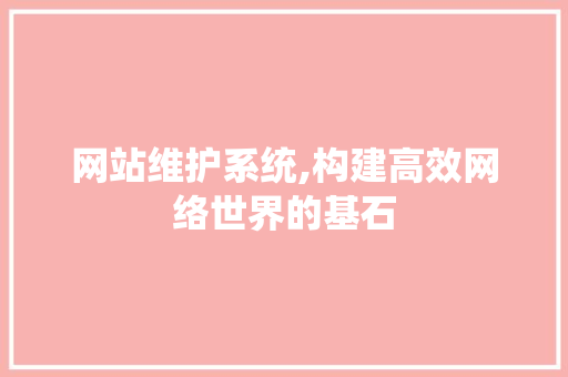 网站维护系统,构建高效网络世界的基石