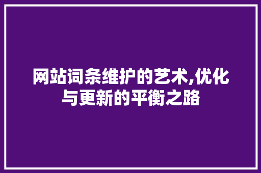 网站词条维护的艺术,优化与更新的平衡之路