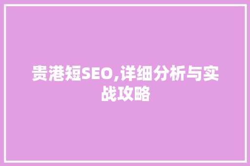 贵港短SEO,详细分析与实战攻略