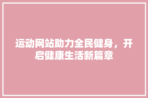 运动网站助力全民健身，开启健康生活新篇章