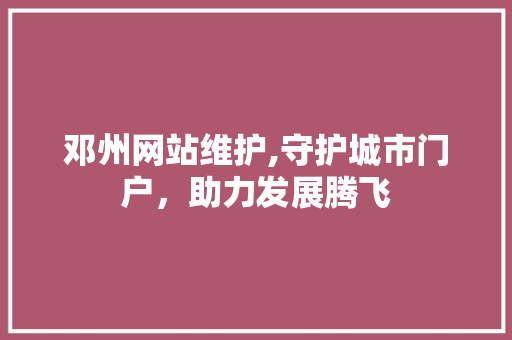 邓州网站维护,守护城市门户，助力发展腾飞