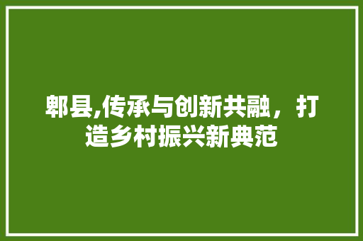 郫县,传承与创新共融，打造乡村振兴新典范 WordPress教程