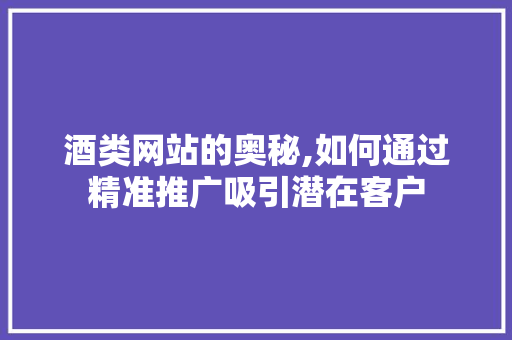 酒类网站的奥秘,如何通过精准推广吸引潜在客户 服务器/数据库