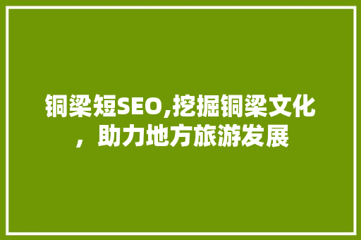 铜梁短SEO,挖掘铜梁文化，助力地方旅游发展 WordPress教程