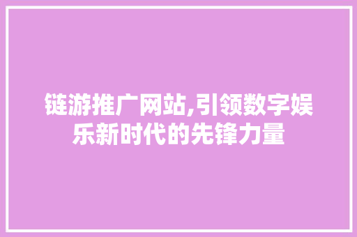 链游推广网站,引领数字娱乐新时代的先锋力量
