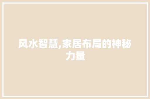 风水智慧,家居布局的神秘力量