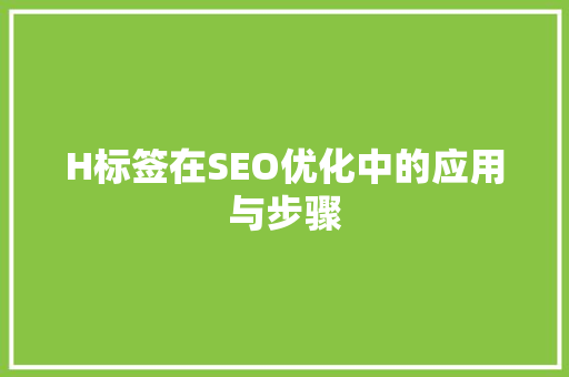 H标签在SEO优化中的应用与步骤