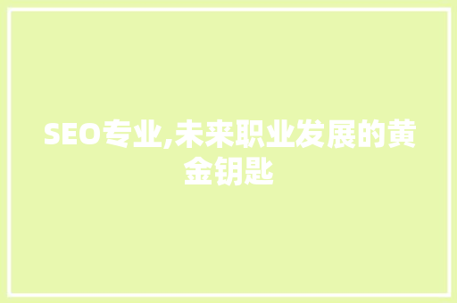 SEO专业,未来职业发展的黄金钥匙