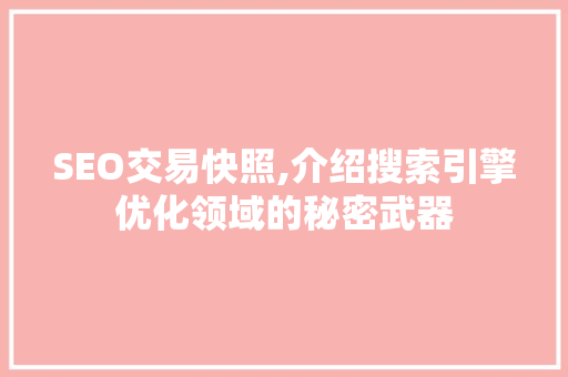 SEO交易快照,介绍搜索引擎优化领域的秘密武器