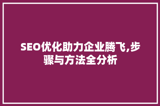 SEO优化助力企业腾飞,步骤与方法全分析