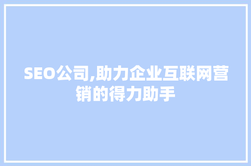 SEO公司,助力企业互联网营销的得力助手