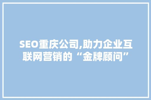 SEO重庆公司,助力企业互联网营销的“金牌顾问”