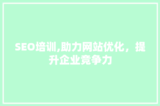 SEO培训,助力网站优化，提升企业竞争力