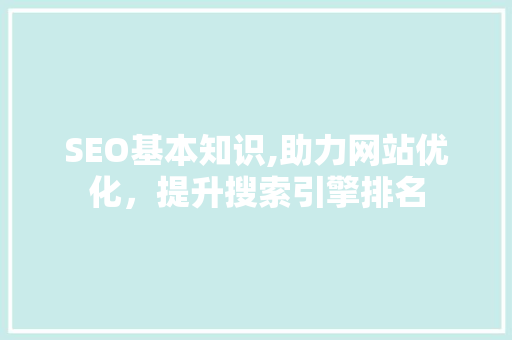 SEO基本知识,助力网站优化，提升搜索引擎排名