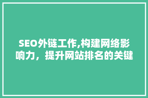 SEO外链工作,构建网络影响力，提升网站排名的关键步骤