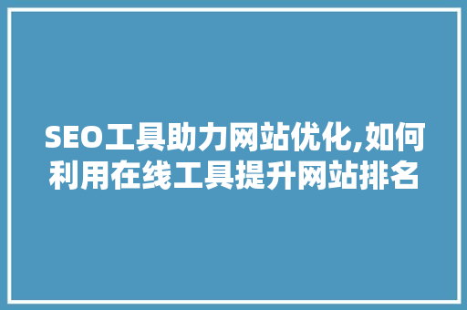 SEO工具助力网站优化,如何利用在线工具提升网站排名