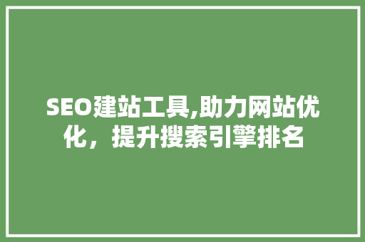 SEO建站工具,助力网站优化，提升搜索引擎排名
