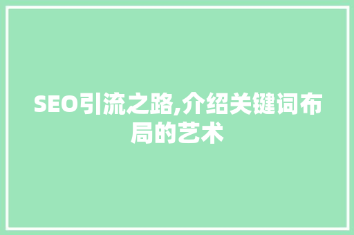 SEO引流之路,介绍关键词布局的艺术