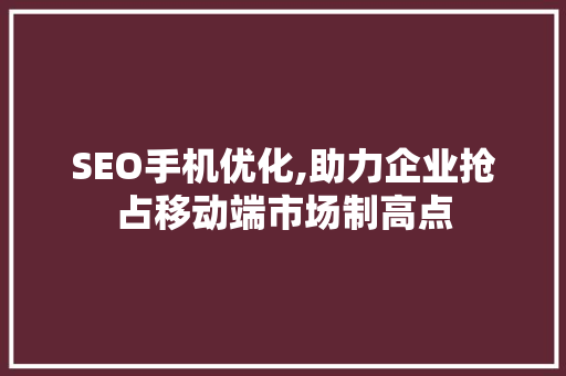 SEO手机优化,助力企业抢占移动端市场制高点