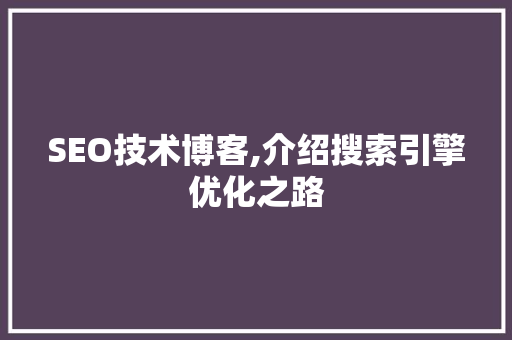 SEO技术博客,介绍搜索引擎优化之路