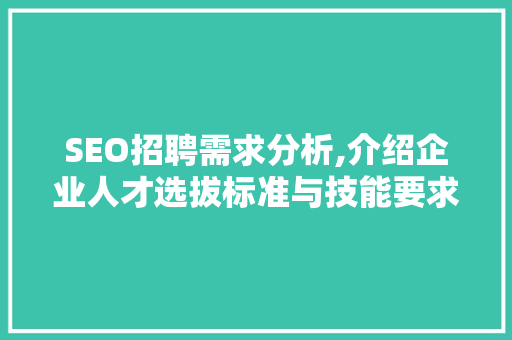 SEO招聘需求分析,介绍企业人才选拔标准与技能要求