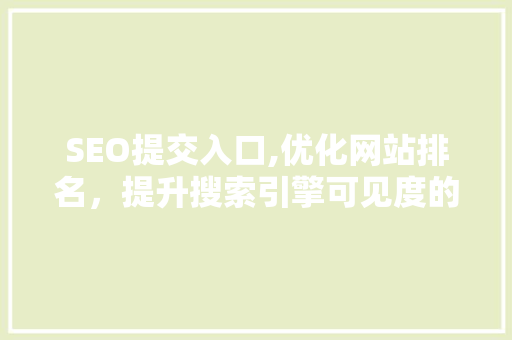 SEO提交入口,优化网站排名，提升搜索引擎可见度的关键步骤