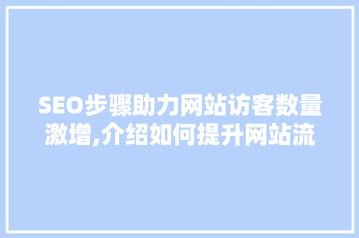 SEO步骤助力网站访客数量激增,介绍如何提升网站流量