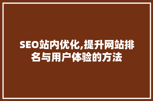 SEO站内优化,提升网站排名与用户体验的方法