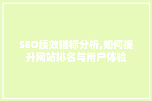SEO绩效指标分析,如何提升网站排名与用户体验