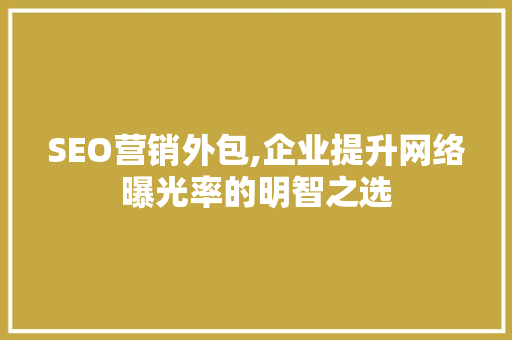 SEO营销外包,企业提升网络曝光率的明智之选 建站教程