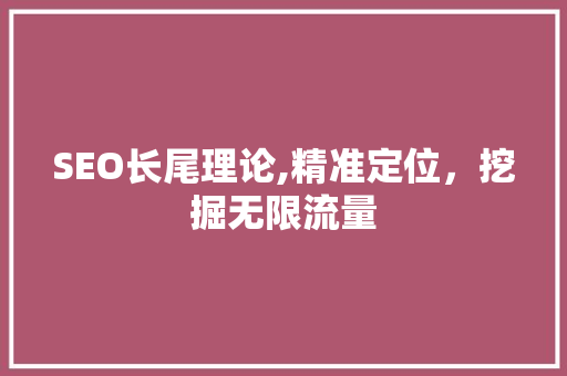 SEO长尾理论,精准定位，挖掘无限流量