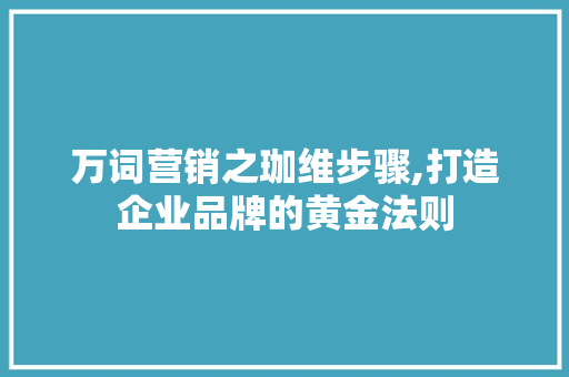 万词营销之珈维步骤,打造企业品牌的黄金法则
