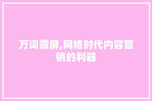 万词霸屏,网络时代内容营销的利器