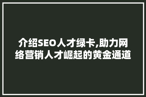 介绍SEO人才绿卡,助力网络营销人才崛起的黄金通道