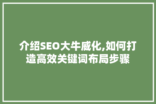 介绍SEO大牛威化,如何打造高效关键词布局步骤