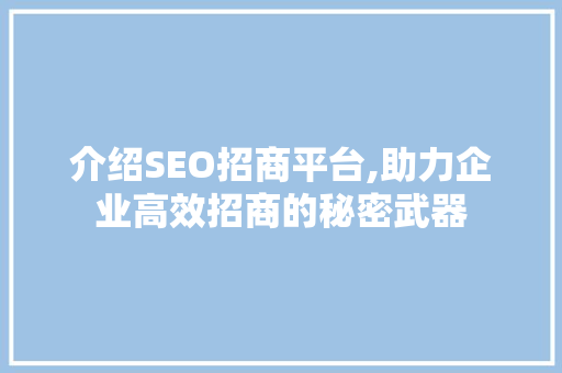 介绍SEO招商平台,助力企业高效招商的秘密武器