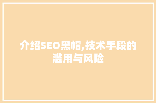 介绍SEO黑帽,技术手段的滥用与风险
