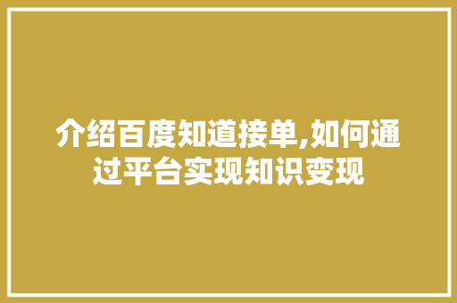 介绍百度知道接单,如何通过平台实现知识变现