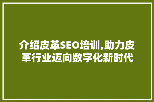 介绍皮革SEO培训,助力皮革行业迈向数字化新时代
