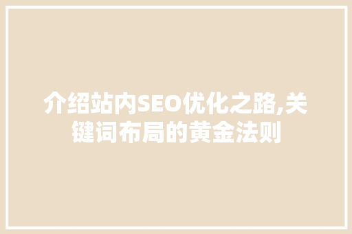 介绍站内SEO优化之路,关键词布局的黄金法则