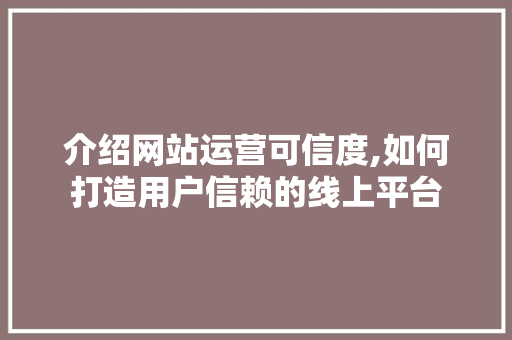 介绍网站运营可信度,如何打造用户信赖的线上平台