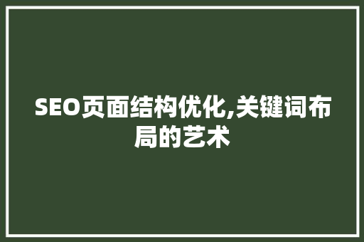 SEO页面结构优化,关键词布局的艺术