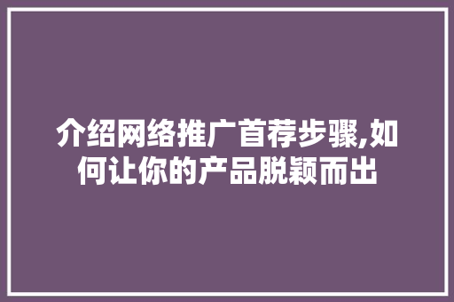 介绍网络推广首荐步骤,如何让你的产品脱颖而出