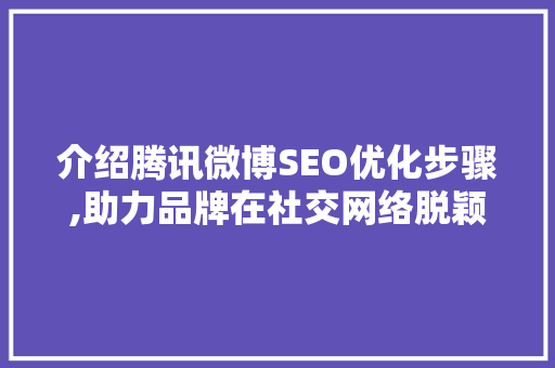 介绍腾讯微博SEO优化步骤,助力品牌在社交网络脱颖而出