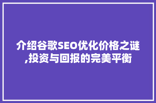 介绍谷歌SEO优化价格之谜,投资与回报的完美平衡